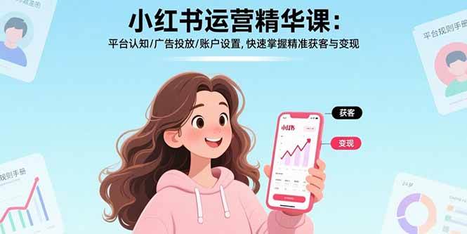 （15795期）小红书运营精华课：平台认知/广告投放/账户设置,快速掌握精准获客与变现-娃菜资源网
