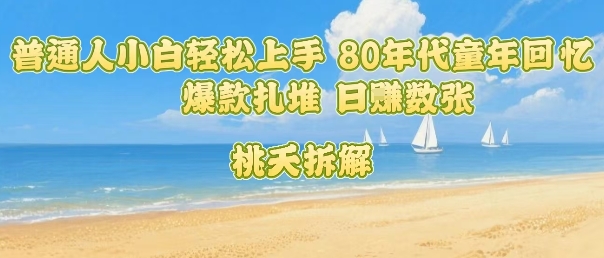 普通人小白轻松上手 80年代童年回忆杀，爆款扎堆，日入数张-娃菜资源网