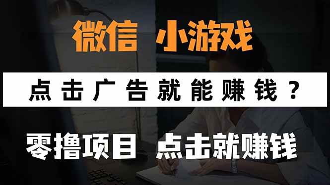 （15695期）微信小程序小游戏，只需要看广告就能赚钱？0撸手机赚钱，甚至连游戏都…-娃菜资源网
