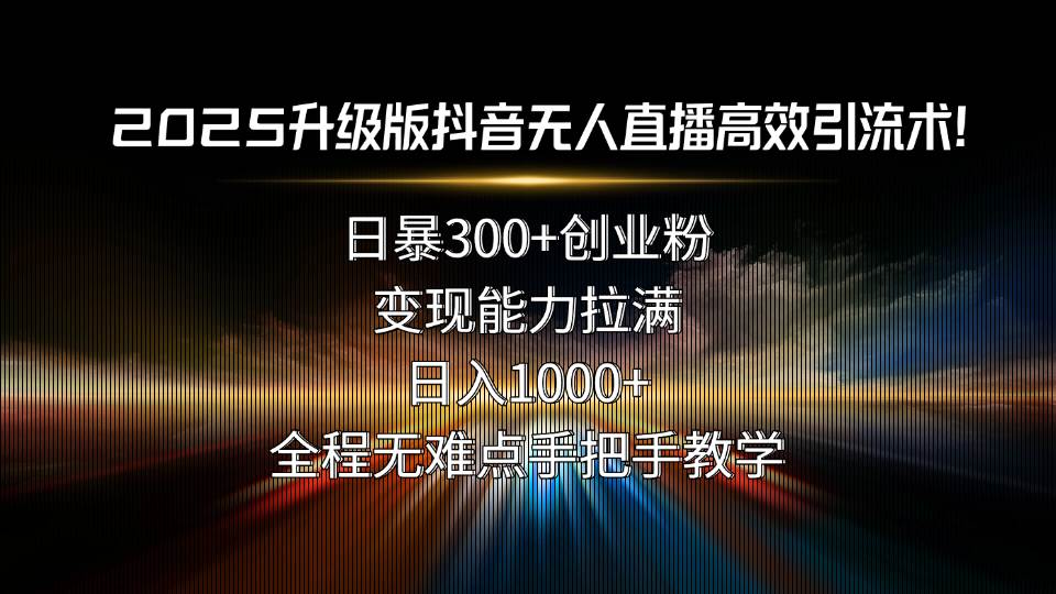 （15735期）2025升级版抖音无人直播高效引流术！日暴300+创业粉，变现能力拉满，日…-娃菜资源网