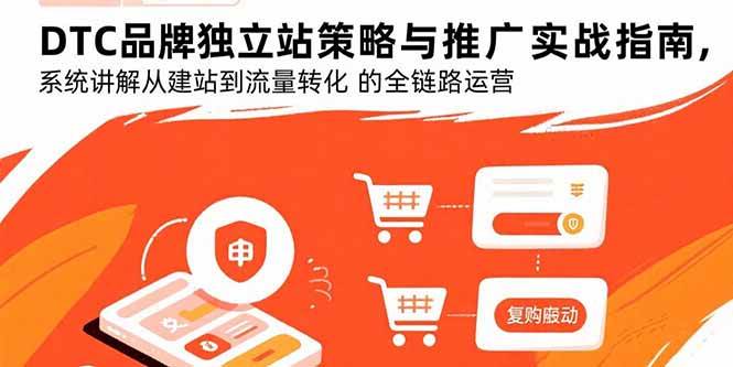 （15818期）DTC品牌独立站策略与推广实战指南，系统讲解从建站到流量转化的全链路运营-娃菜资源网