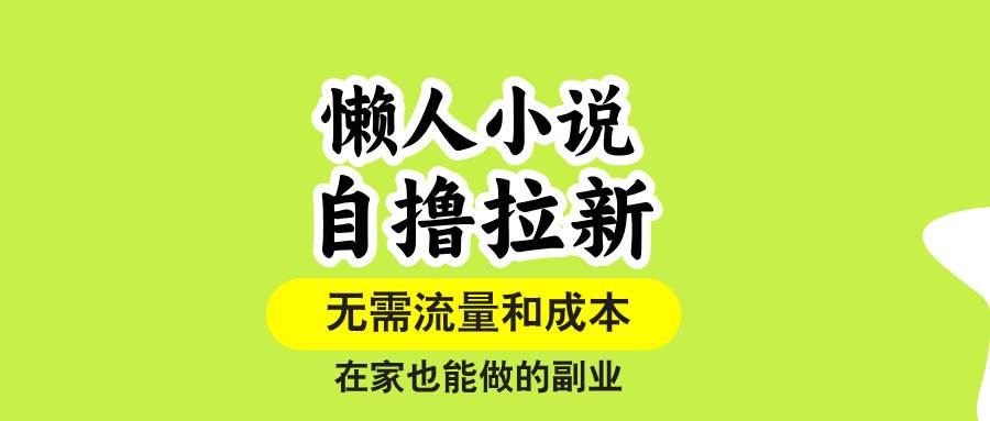 （15757期）懒人小说自撸拉新，无需流量，一个账号一条作品就可以打爆收益，在家也…-娃菜资源网