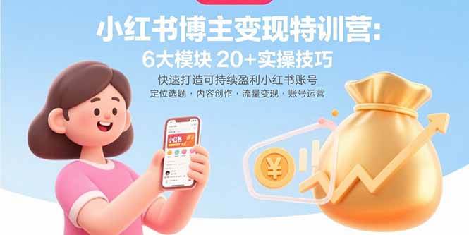 （15775期）小红书博主变现特训营：6大模块20+实操技巧 快速打造可持续盈利小红书账号-娃菜资源网
