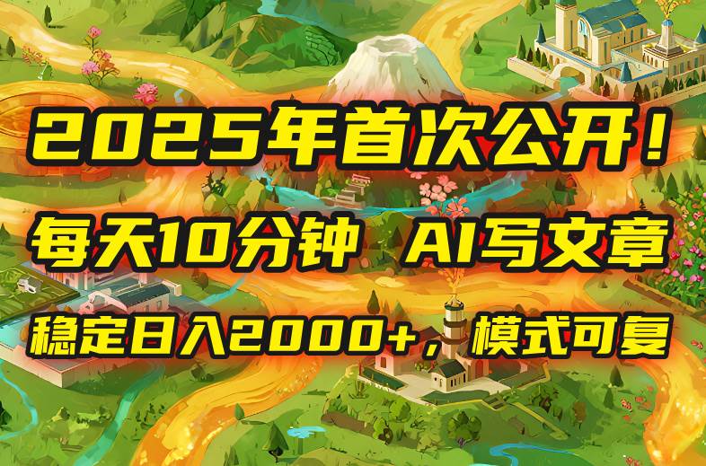 （15814期）2025年8月首次公开，每天10分钟，用AI写文章，稳定日入2000+，模式可复…-娃菜资源网