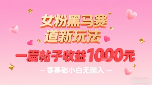 女粉黑马赛道新玩法，一篇帖子收益1k，零基础小白无脑入非常适合-娃菜资源网