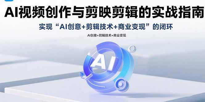 （15738期）AI视频创作与剪映剪辑的实战指南，实现AI创意+剪辑技术+商业变现的闭环-娃菜资源网