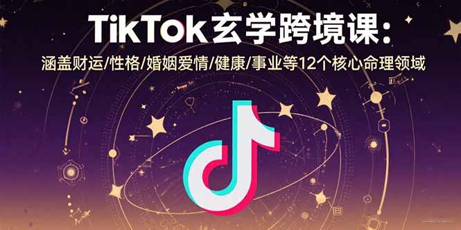 TikTok玄学跨境课：涵盖财运/性格/婚姻爱情/健康/事业等12个核心命理领域-娃菜资源网