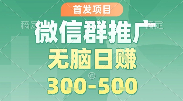 首发项目，微信群推广，一天15单，每单利润10米，无脑日入3-5张【揭秘】-娃菜资源网