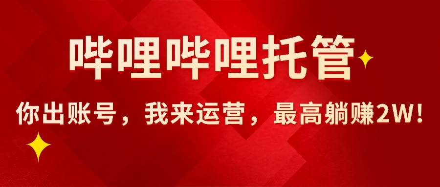 （15817期）【哔哩哔哩托管】AI短视频带货，你出账号，我来运营，最高躺赚2W!-娃菜资源网