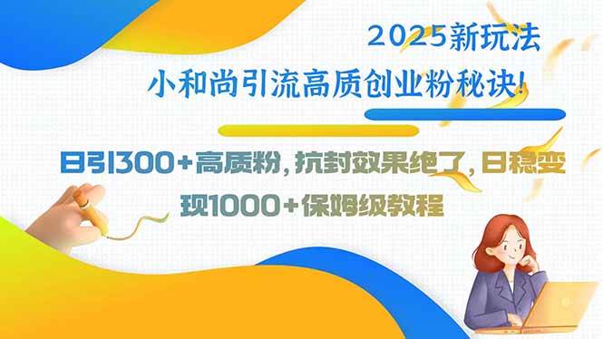 （15663期）2025新玩法小和尚引流高质创业粉秘诀！日引300+高质粉，抗封效果绝了，…-娃菜资源网