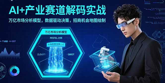 （15712期）AI+产业赛道解码实战：万亿市场分析模型，数据驱动决策，招商机会地图绘制-娃菜资源网