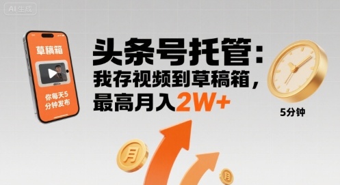 【头条号托管 】我存视频到草稿箱，你每天5分钟发布，最高月入2W+【揭秘】-娃菜资源网