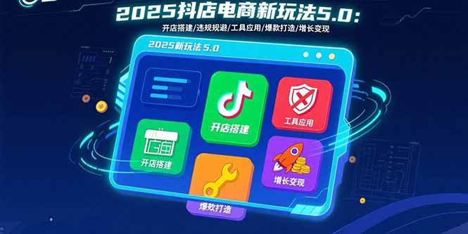 （15796期）2025抖店电商新玩法5.0：开店搭建/违规规避/工具应用,快速掌握基础运营…-娃菜资源网