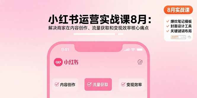 （15822期）小红书运营实战课8月：解决商家在内容创作、流量获取和变现效率核心痛点-娃菜资源网