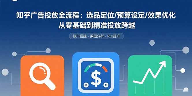 （15774期）知乎广告投放全流程：选品定位/预算设定/效果优化 从零基础到精准投放跨越-娃菜资源网