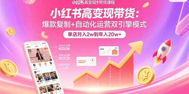 （15720期）小红书高变现带货：爆款复制+自动化运营双引擎模式 单店月入2w到年入20w+-娃菜资源网