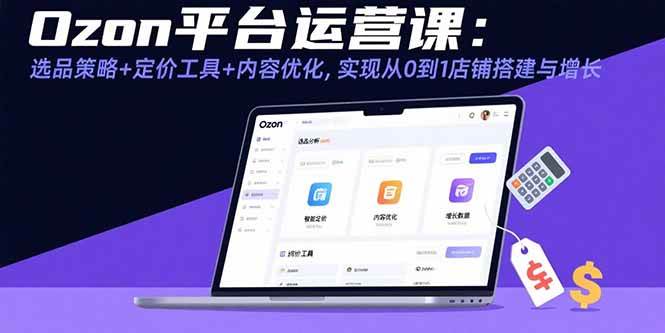 （15794期）Ozon平台运营课：选品策略+定价工具+内容优化，实现从0到1店铺搭建与增长-娃菜资源网