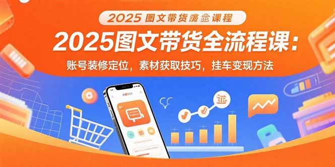（15716期）2025图文带货全流程课：账号装修定位，素材获取技巧，挂车变现方法-娃菜资源网