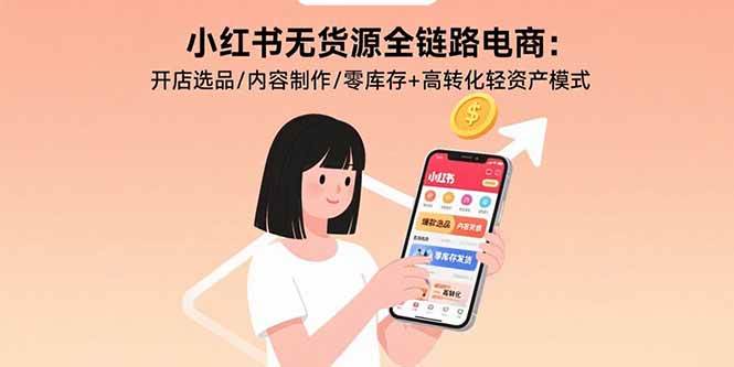（15785期）小红书无货源全链路电商：开店选品/内容制作/零库存+高转化轻资产模式-娃菜资源网